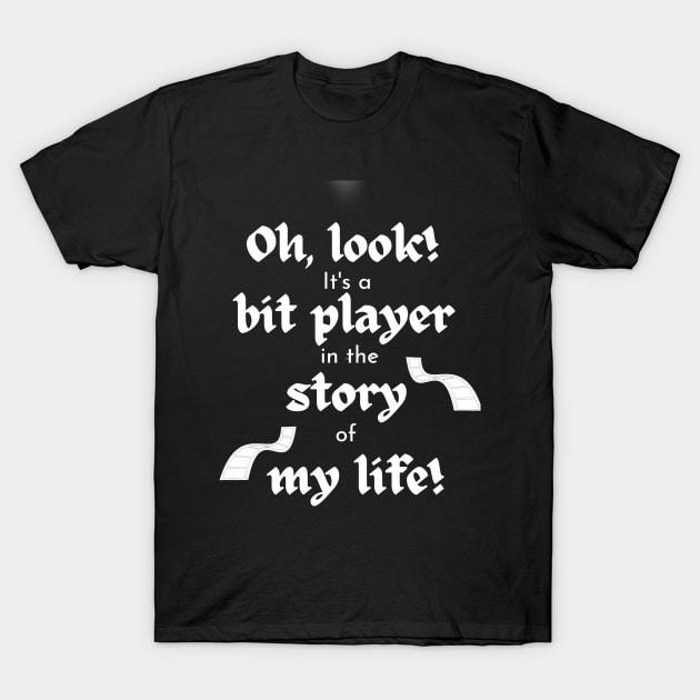 Bit Player in My Life Story T-Shirt by Klssaginaw